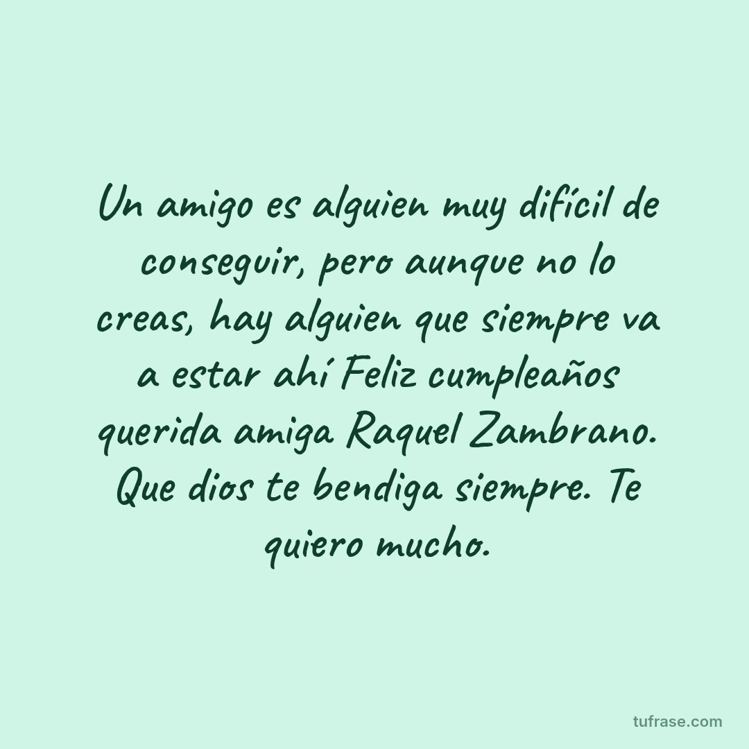Un amigo es alguien muy difícil de conseguir, pero aunque no lo creas, hay alguien que siempre va a estar ahí Feliz cumpleaños querida amiga Raquel Zambrano. Que dios te bendiga siempre. Te quiero mucho.