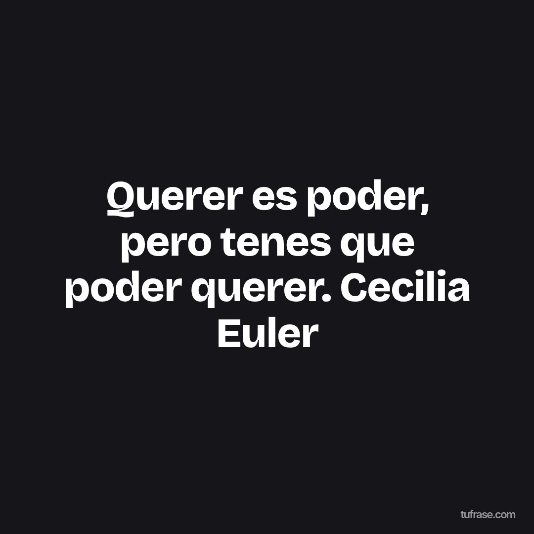 Querer es poder, pero tenes que poder querer. Cecilia Euler