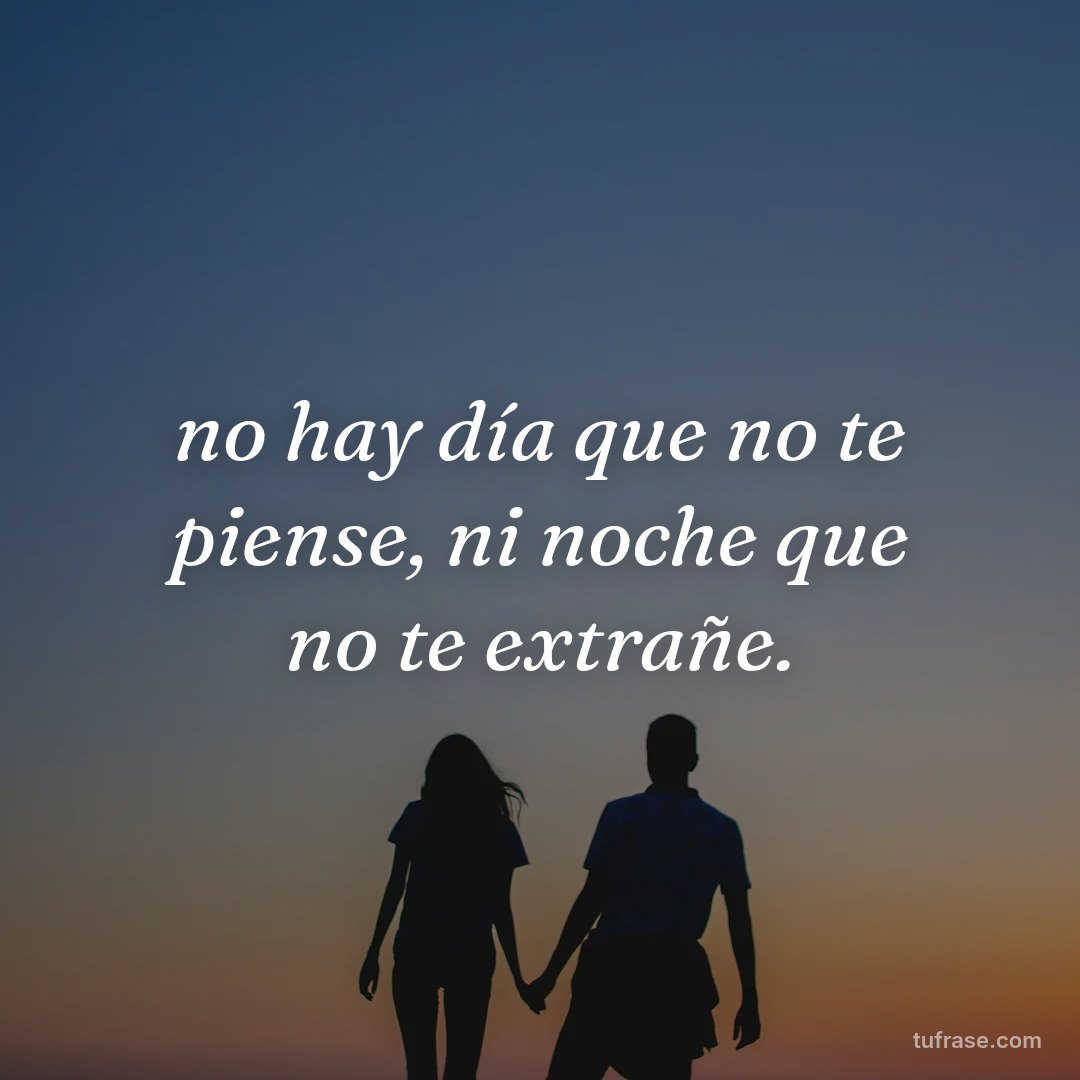 no hay día que no te piense, ni noche que no te extrañe.
