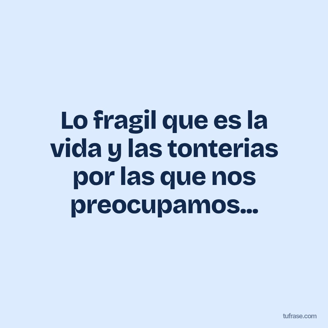 Lo fragil que es la vida y las tonterias por las que nos preocupamos...