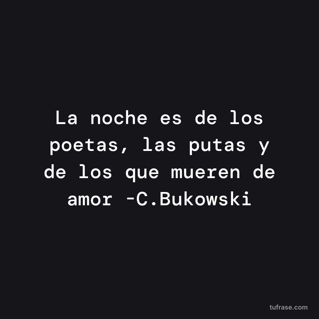 La noche es de los poetas, las putas y de los que mueren de amor -C.Bukowski