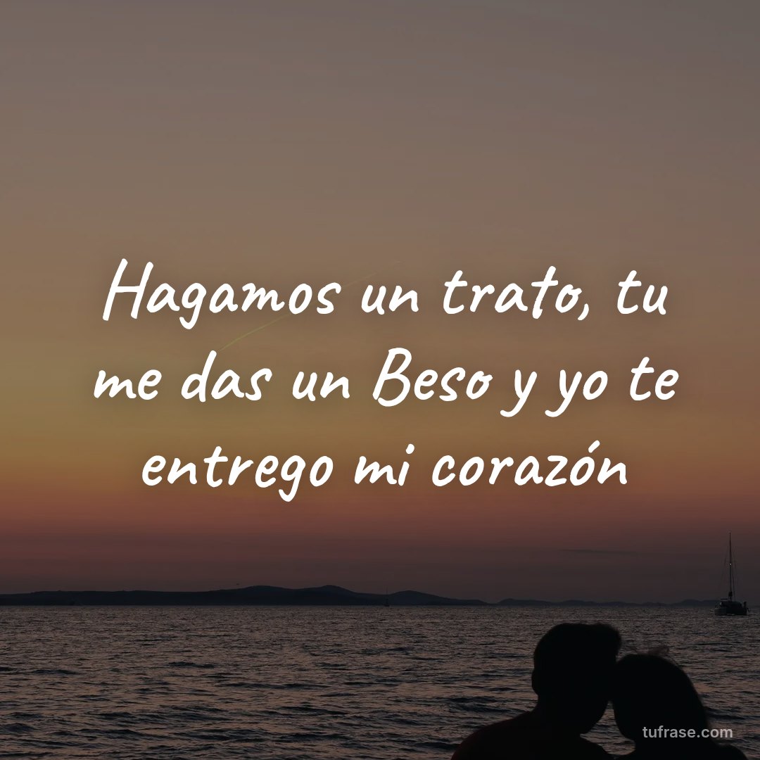 Hagamos un trato, tu me das un Beso y yo te entrego mi corazón