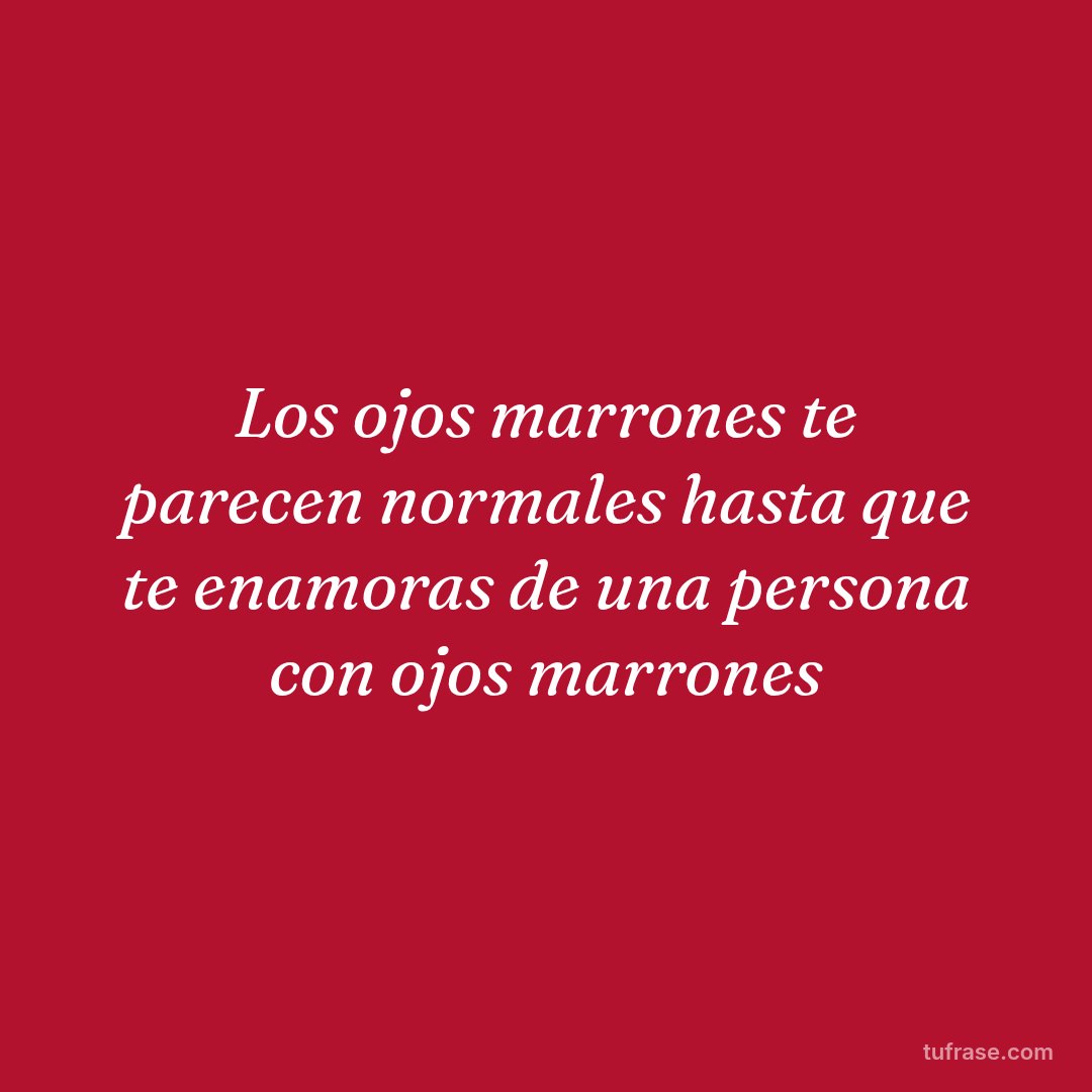 Los ojos marrones te parecen normales hasta que te enamoras de una persona con ojos marrones