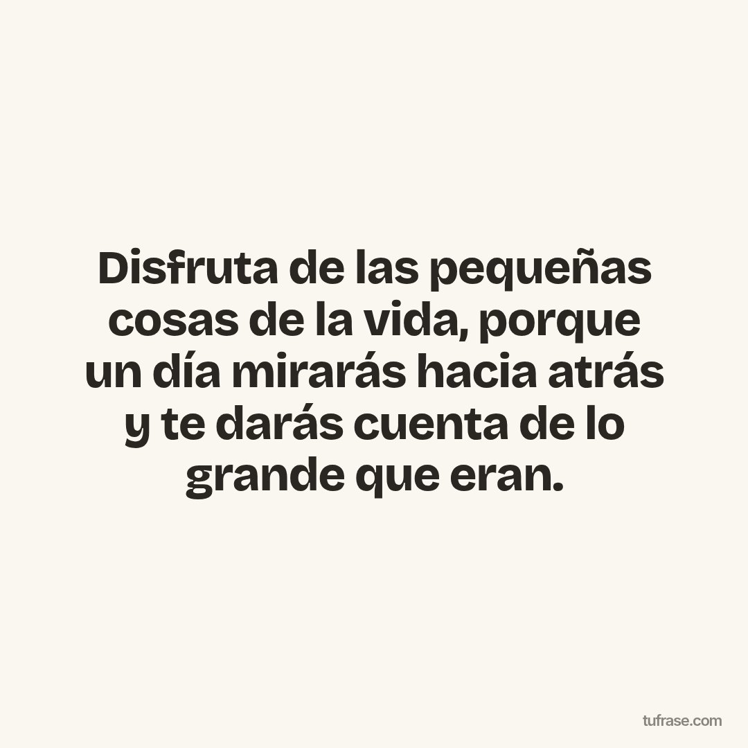 Disfruta de las pequeñas cosas de la vida, porque un día mirarás hacia atrás y te darás cuenta de lo grande que eran.