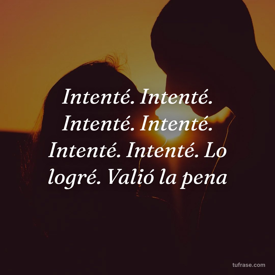 Intenté. Intenté. Intenté. Intenté. Intenté. Intenté. Lo logré. Valió la pena