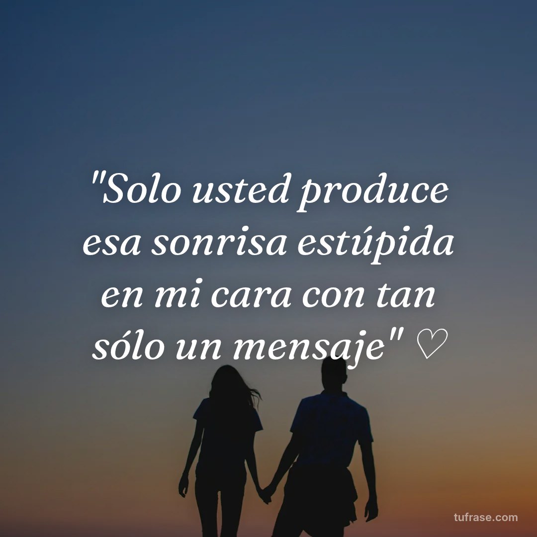 "Solo usted produce esa sonrisa estúpida en mi cara con tan sólo un mensaje" ♡