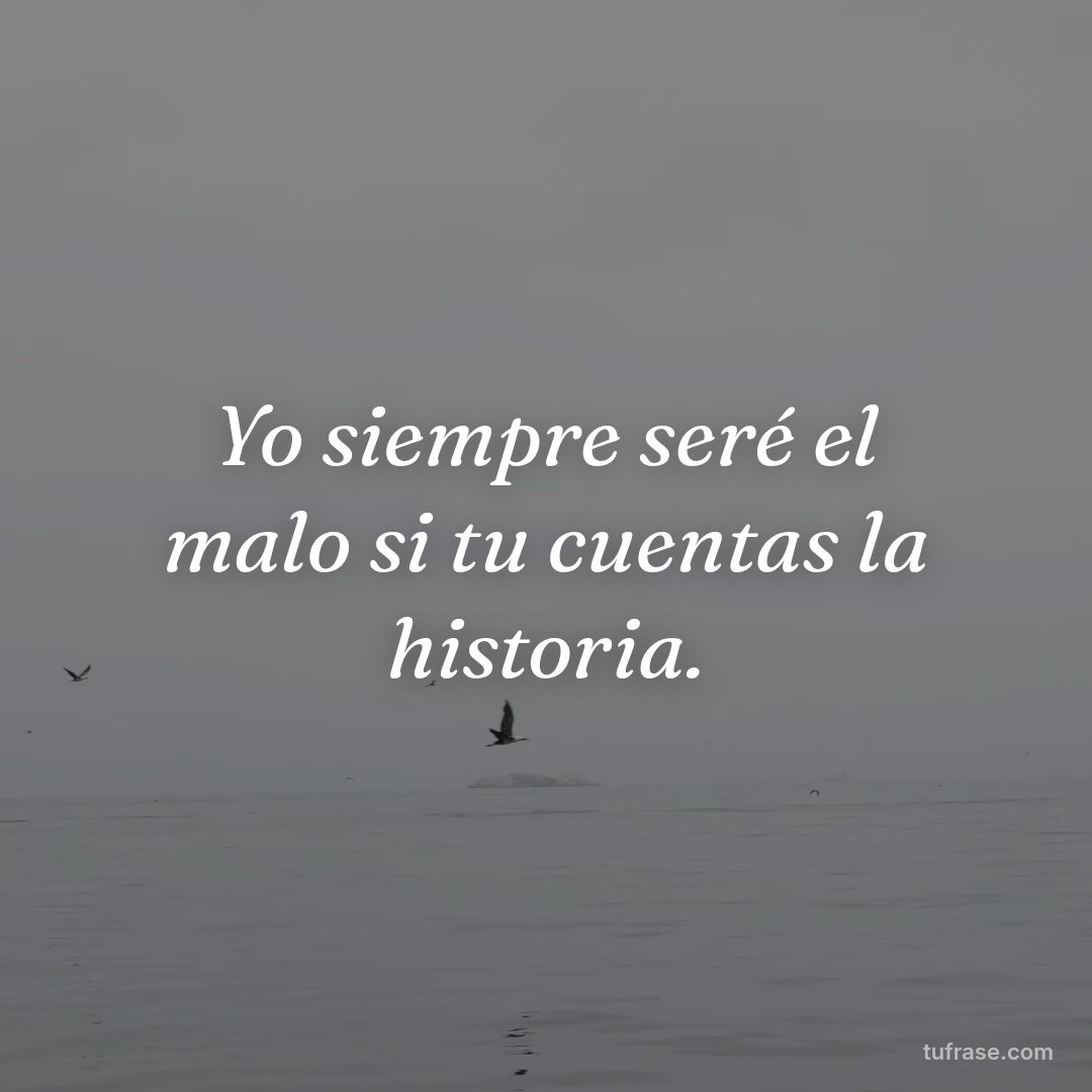 Yo siempre seré el malo si tu cuentas la historia.
