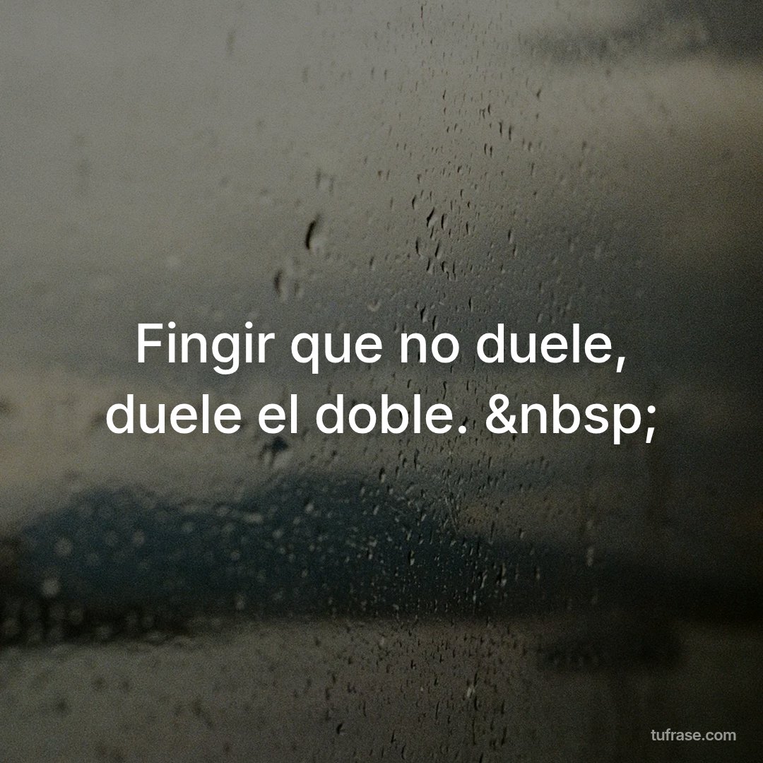 Fingir que no duele, duele el doble. &nbsp;
