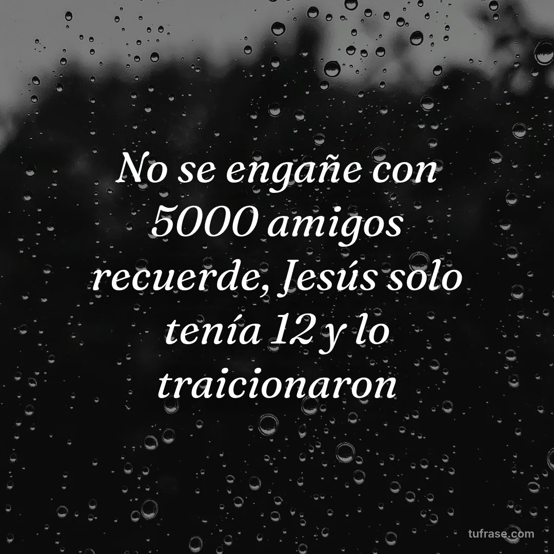 No se engañe con 5000 amigos recuerde, Jesús solo tenía 12 y lo traicionaron