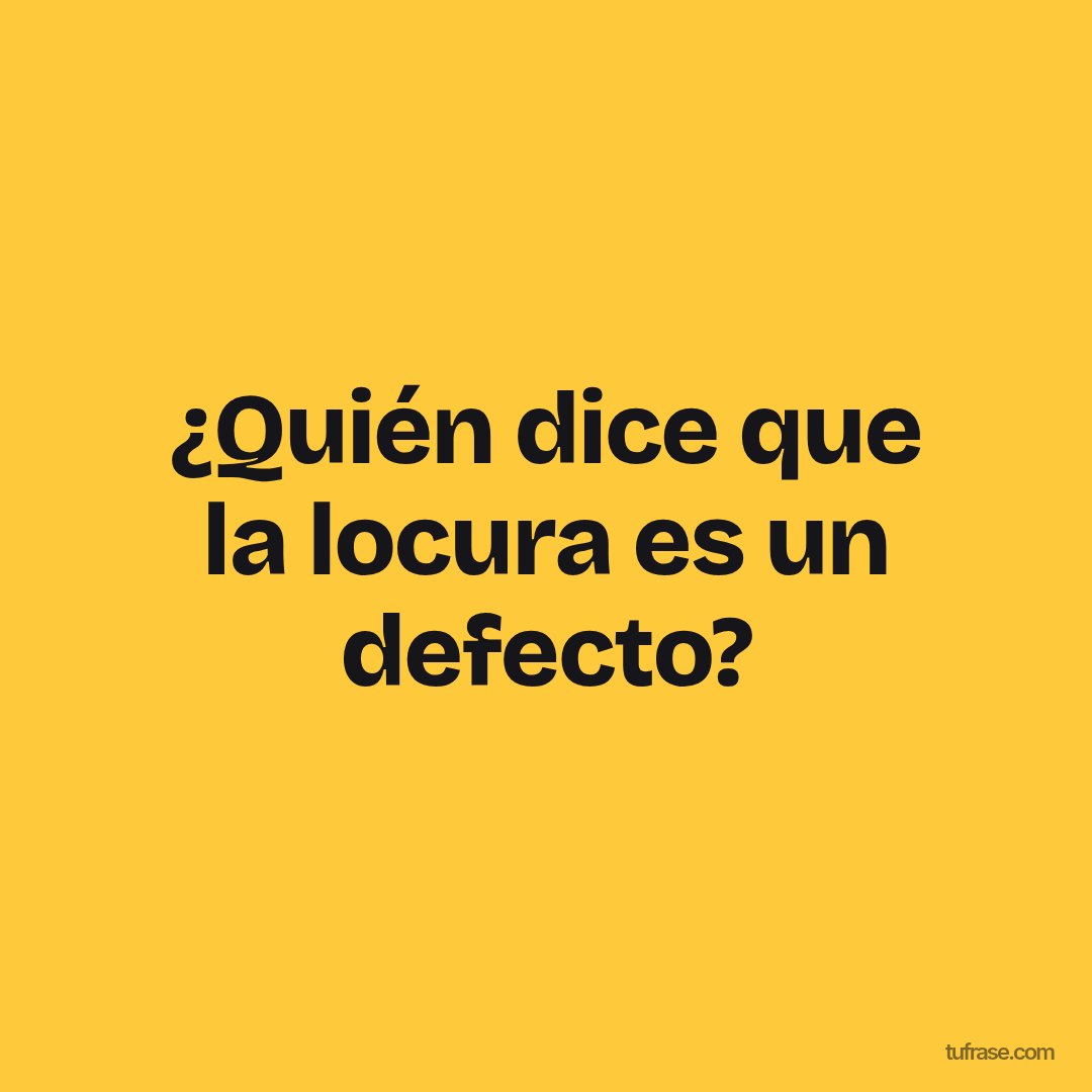 ¿Quién dice que la locura es un defecto?