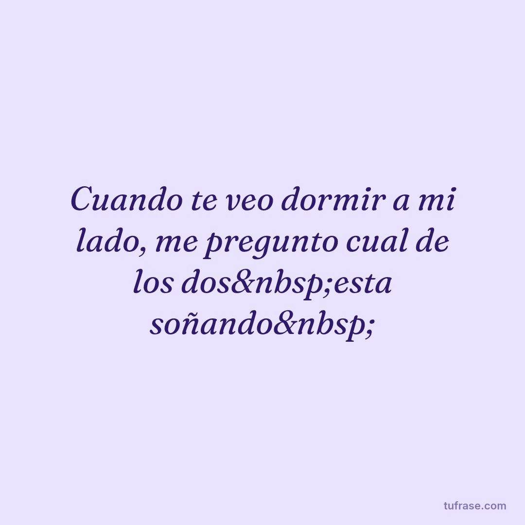 Cuando te veo dormir a mi lado, me pregunto cual de los dos&nbsp;esta soñando&nbsp;