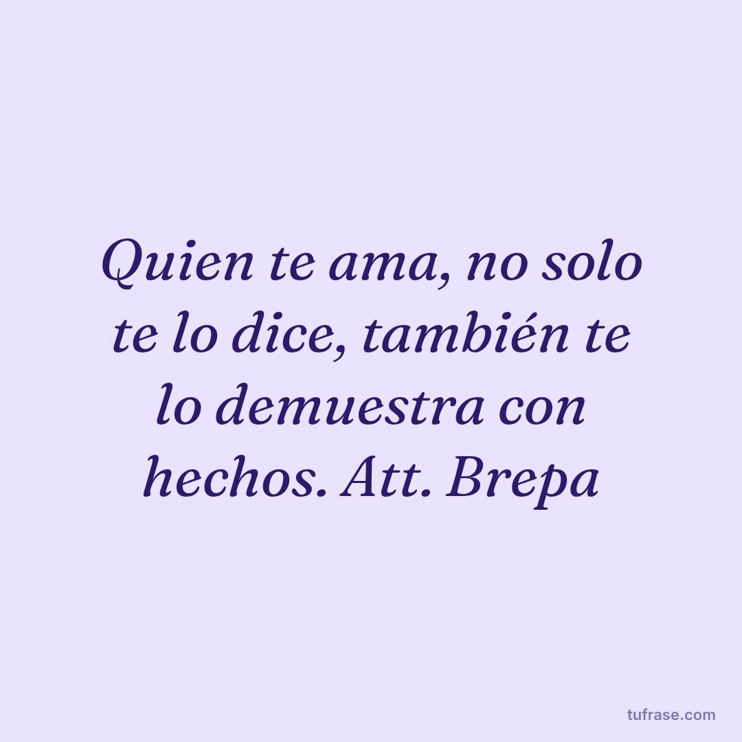 Quien te ama, no solo te lo dice, también te lo demuestra con hechos. Att. Brepa
