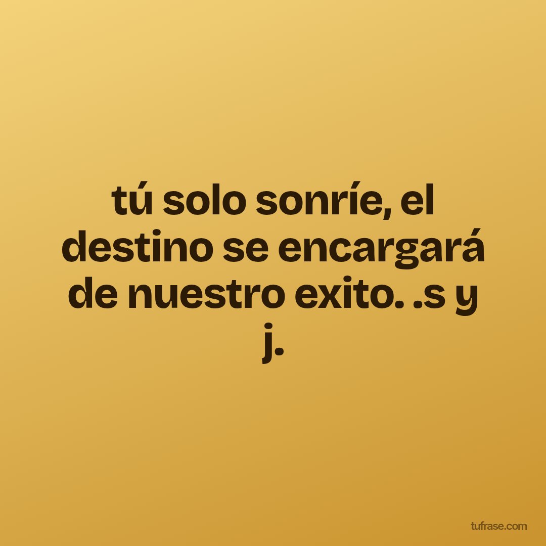 tú solo sonríe, el destino se encargará de nuestro exito. .s y j.