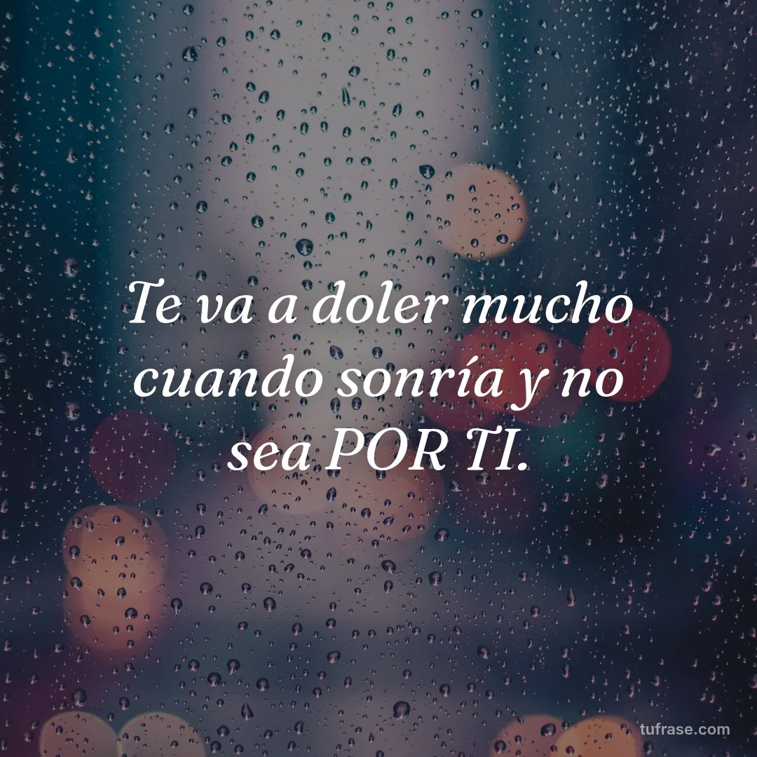 Te va a doler mucho cuando sonría y no sea POR TI.