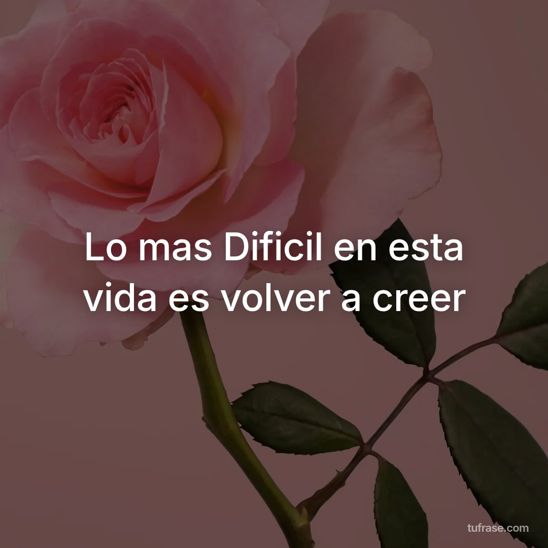 Lo mas Dificil en esta vida es volver a creer