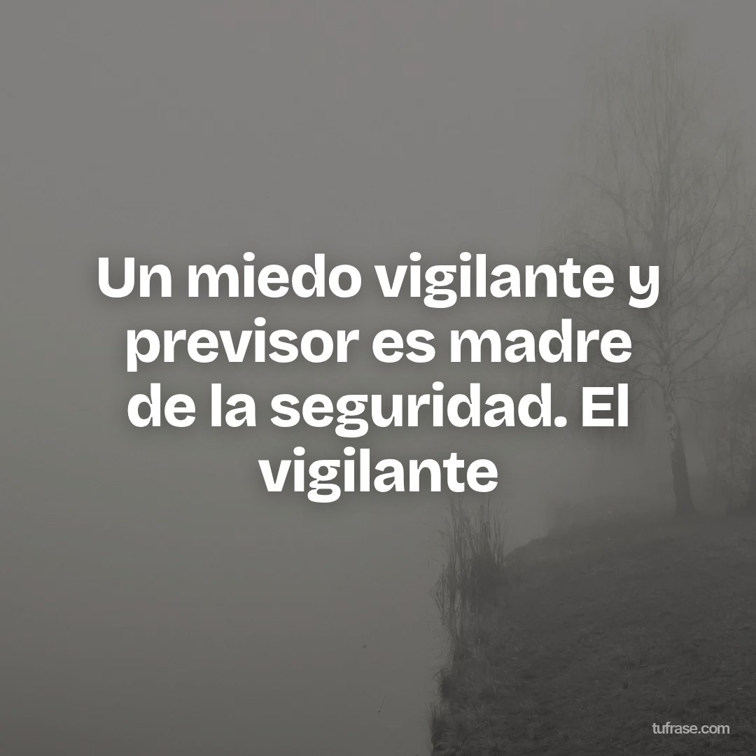 Un miedo vigilante y previsor es madre de la seguridad. El vigilante
