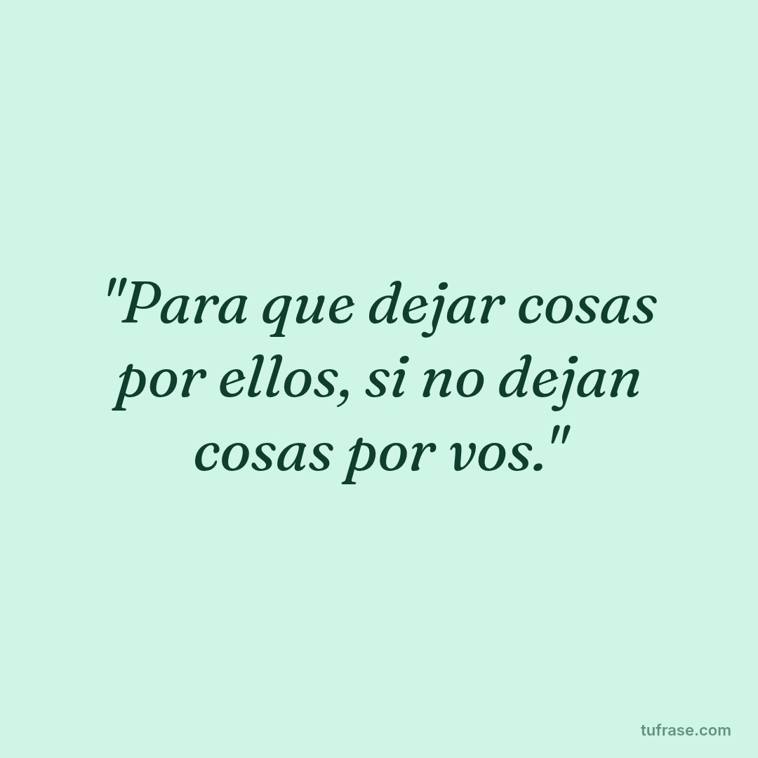 "Para que dejar cosas por ellos, si no dejan cosas por vos."