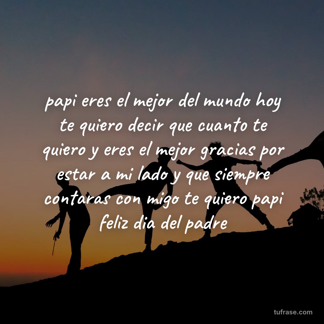 papi eres el mejor del mundo hoy te quiero decir que cuanto te quiero y eres el mejor gracias por estar a mi lado y que siempre contaras con migo te quiero papi feliz dia del padre