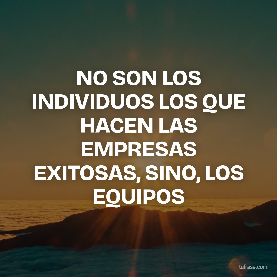 NO SON LOS INDIVIDUOS LOS QUE HACEN LAS EMPRESAS EXITOSAS, SINO, LOS EQUIPOS