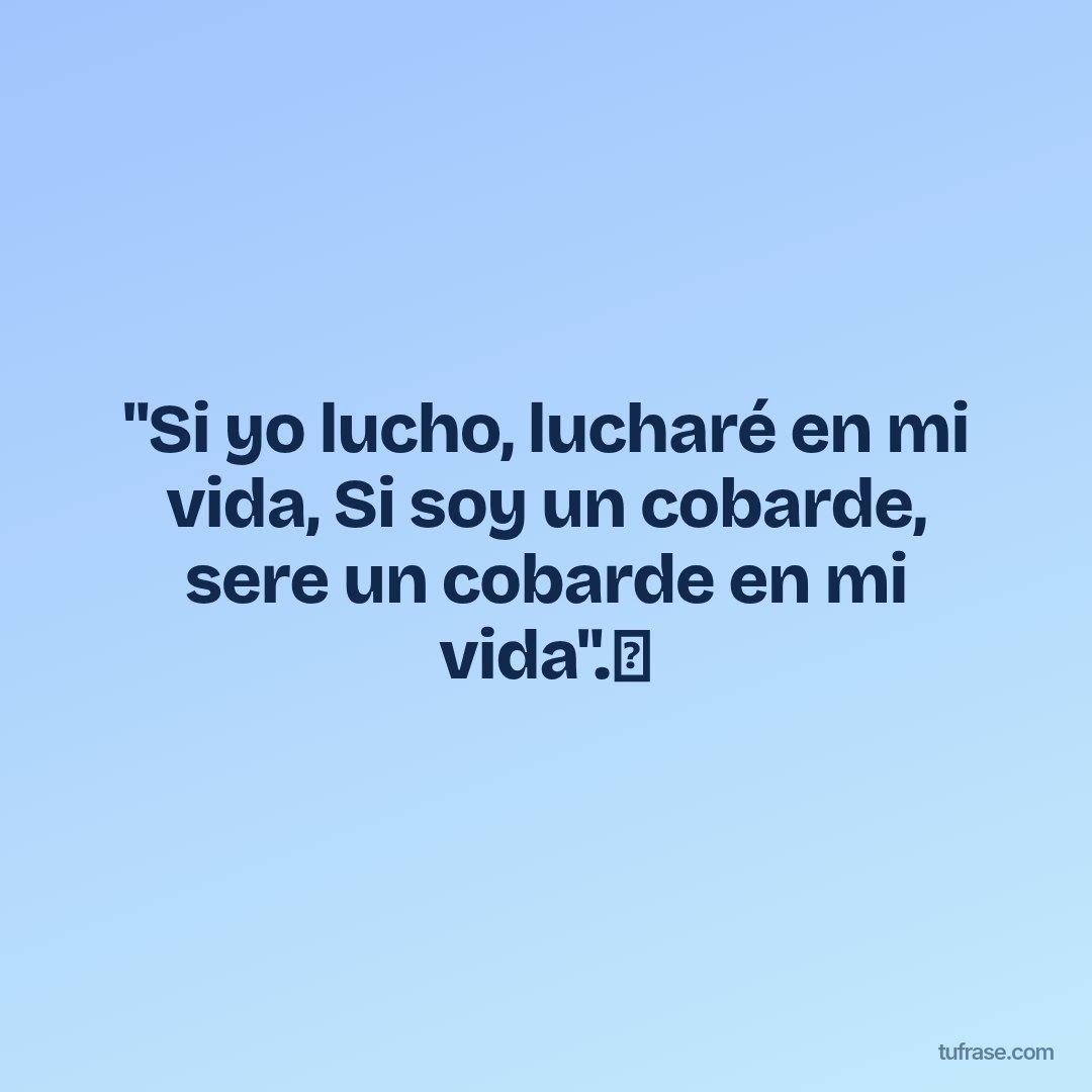 "Si yo lucho, lucharé en mi vida, Si soy un cobarde, sere un cobarde en mi vida".⚽