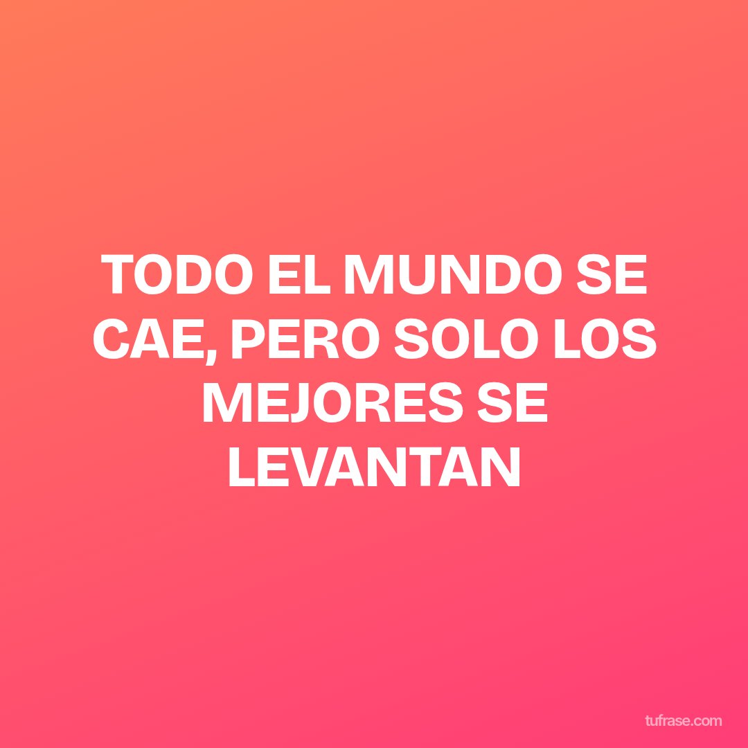 TODO EL MUNDO SE CAE, PERO SOLO LOS MEJORES SE LEVANTAN