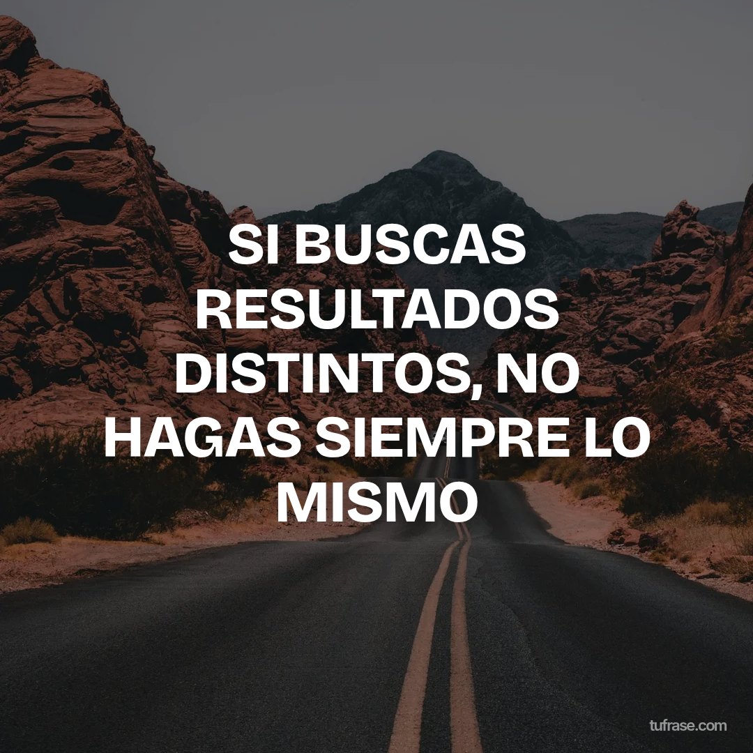 SI BUSCAS RESULTADOS DISTINTOS, NO HAGAS SIEMPRE LO MISMO