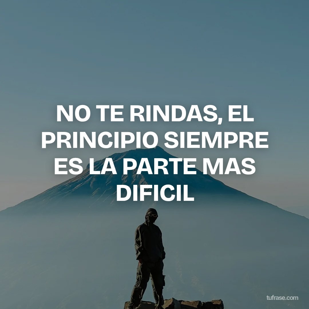NO TE RINDAS, EL PRINCIPIO SIEMPRE ES LA PARTE MAS DIFICIL