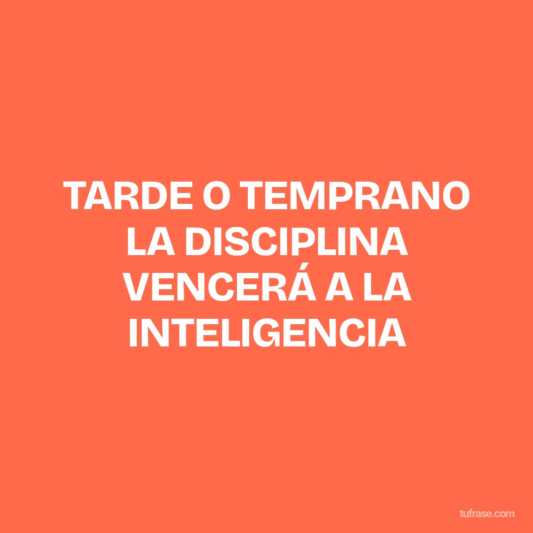 TARDE O TEMPRANO LA DISCIPLINA VENCERÁ A LA INTELIGENCIA