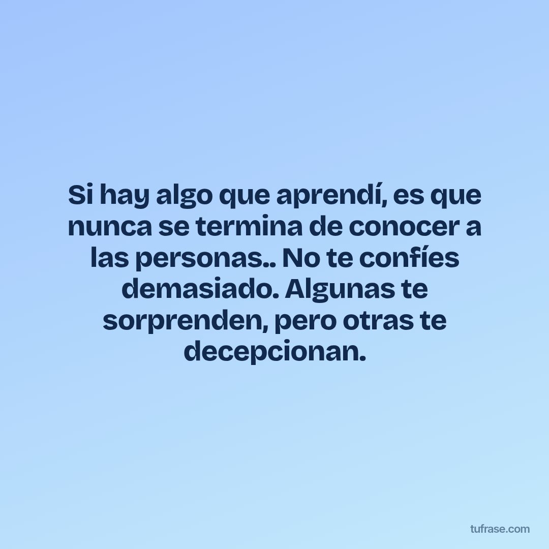 Si hay algo que aprendí, es que nunca se termina de conocer a las personas.. No te confíes demasiado. Algunas te sorprenden, pero otras te decepcionan.