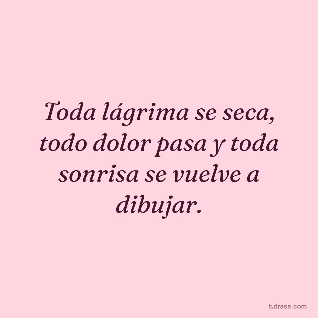 Toda lágrima se seca, todo dolor pasa y toda sonrisa se vuelve a dibujar.