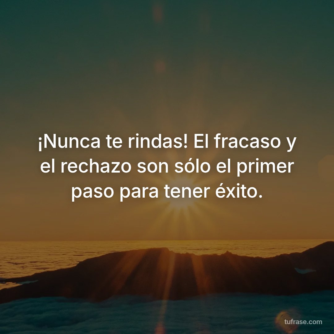 ¡Nunca te rindas! El fracaso y el rechazo son sólo el primer paso para tener éxito.