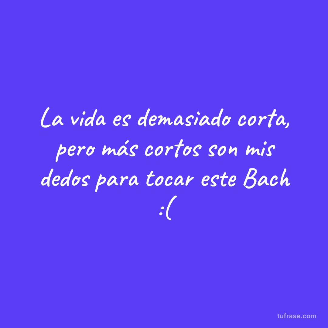 La vida es demasiado corta, pero más cortos son mis dedos para tocar este Bach :(
