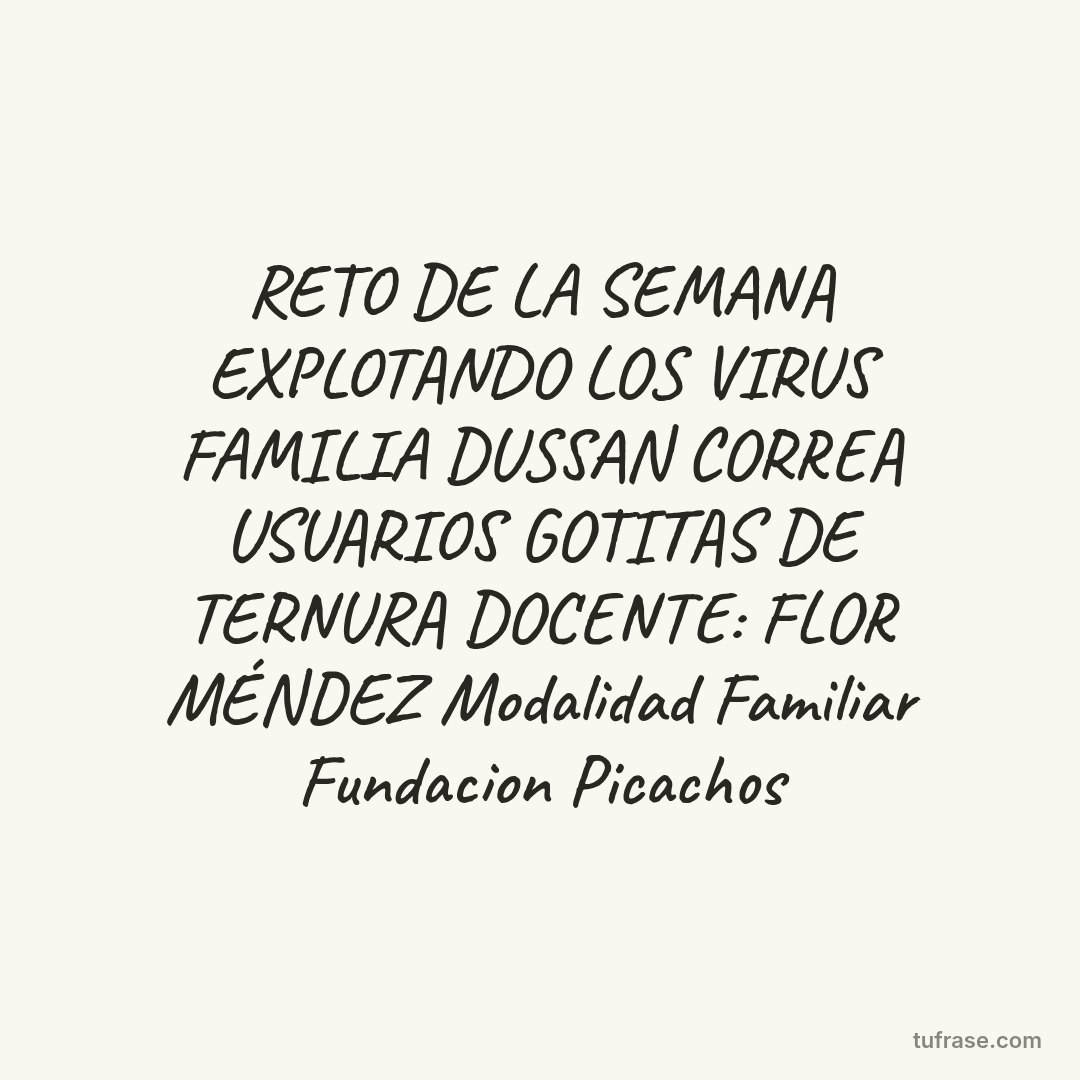 RETO DE LA SEMANA EXPLOTANDO LOS VIRUS FAMILIA DUSSAN CORREA USUARIOS GOTITAS DE TERNURA DOCENTE: FLOR MÉNDEZ Modalidad Familiar Fundacion Picachos