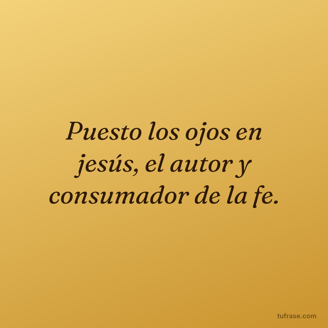 Puesto los ojos en jesús, el autor y consumador de la fe.