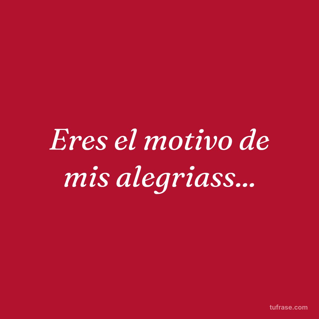 Eres el motivo de mis alegriass...
