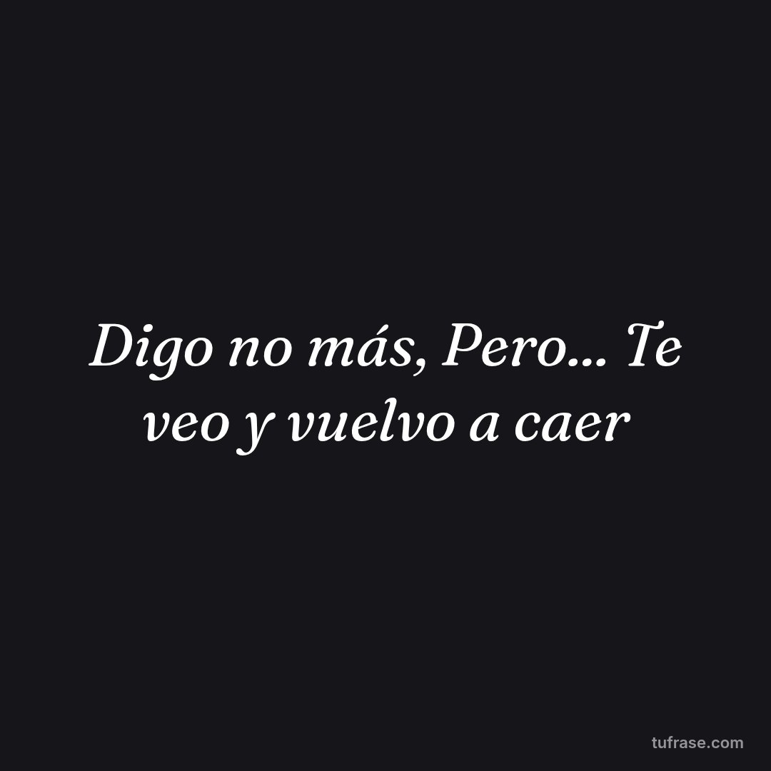 Digo no más, Pero... Te veo y vuelvo a caer