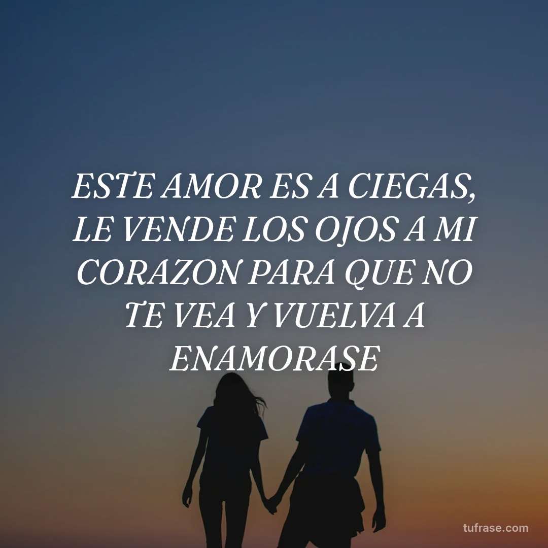 ESTE AMOR ES A CIEGAS, LE VENDE LOS OJOS A MI CORAZON PARA QUE NO TE VEA Y VUELVA A ENAMORASE