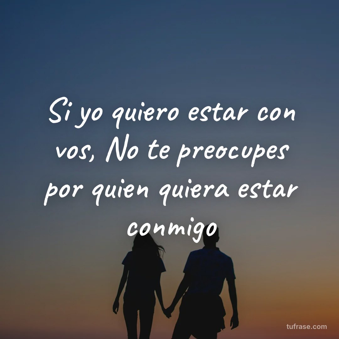 Si yo quiero estar con vos, No te preocupes por quien quiera estar conmigo