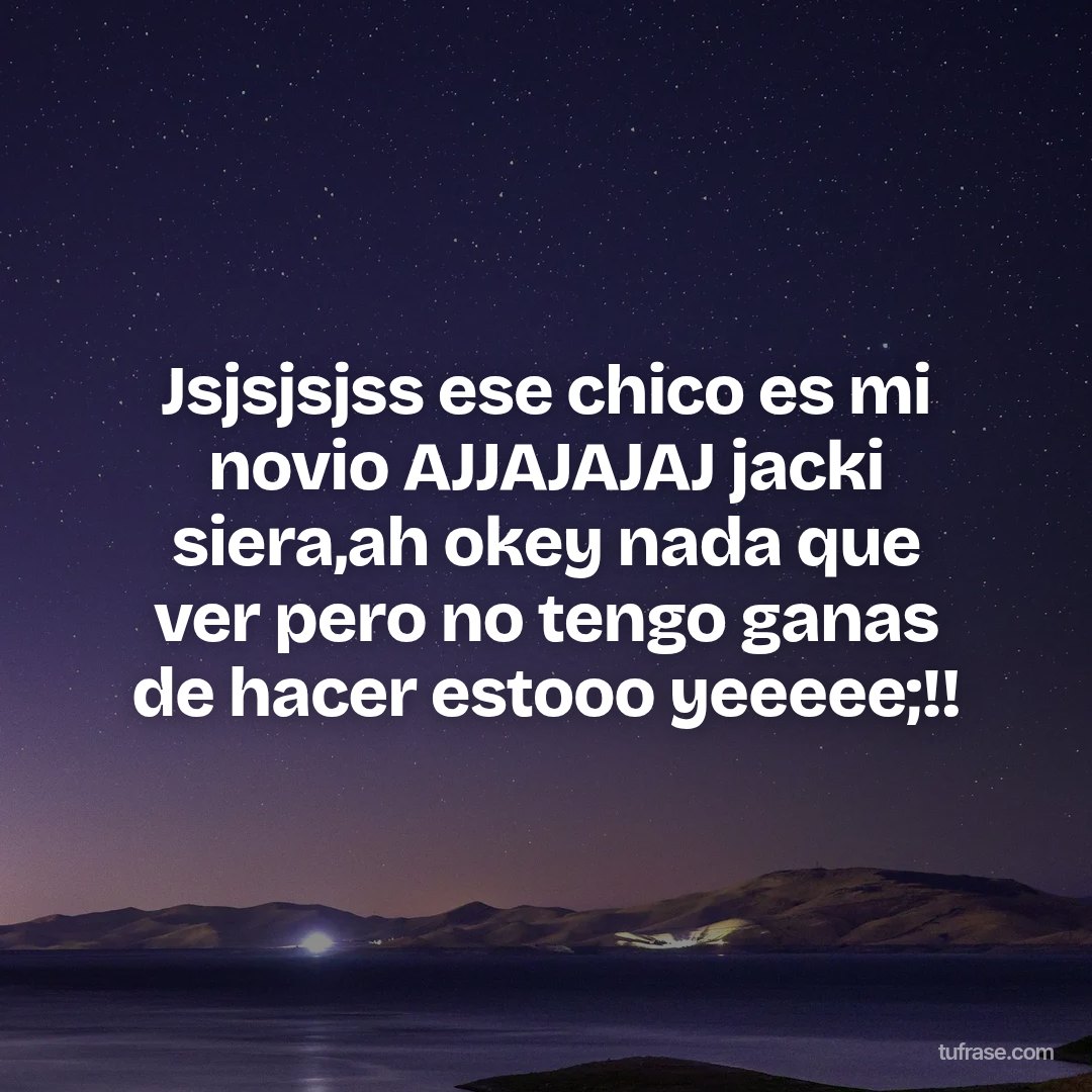 Jsjsjsjss ese chico es mi novio AJJAJAJAJ jacki siera,ah okey nada que ver pero no tengo ganas de hacer estooo yeeeee;!!