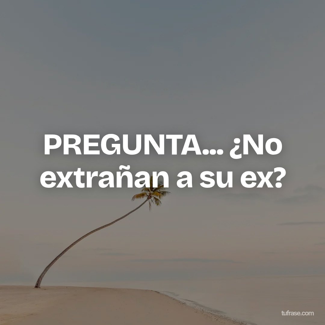 PREGUNTA... ¿No extrañan a su ex?