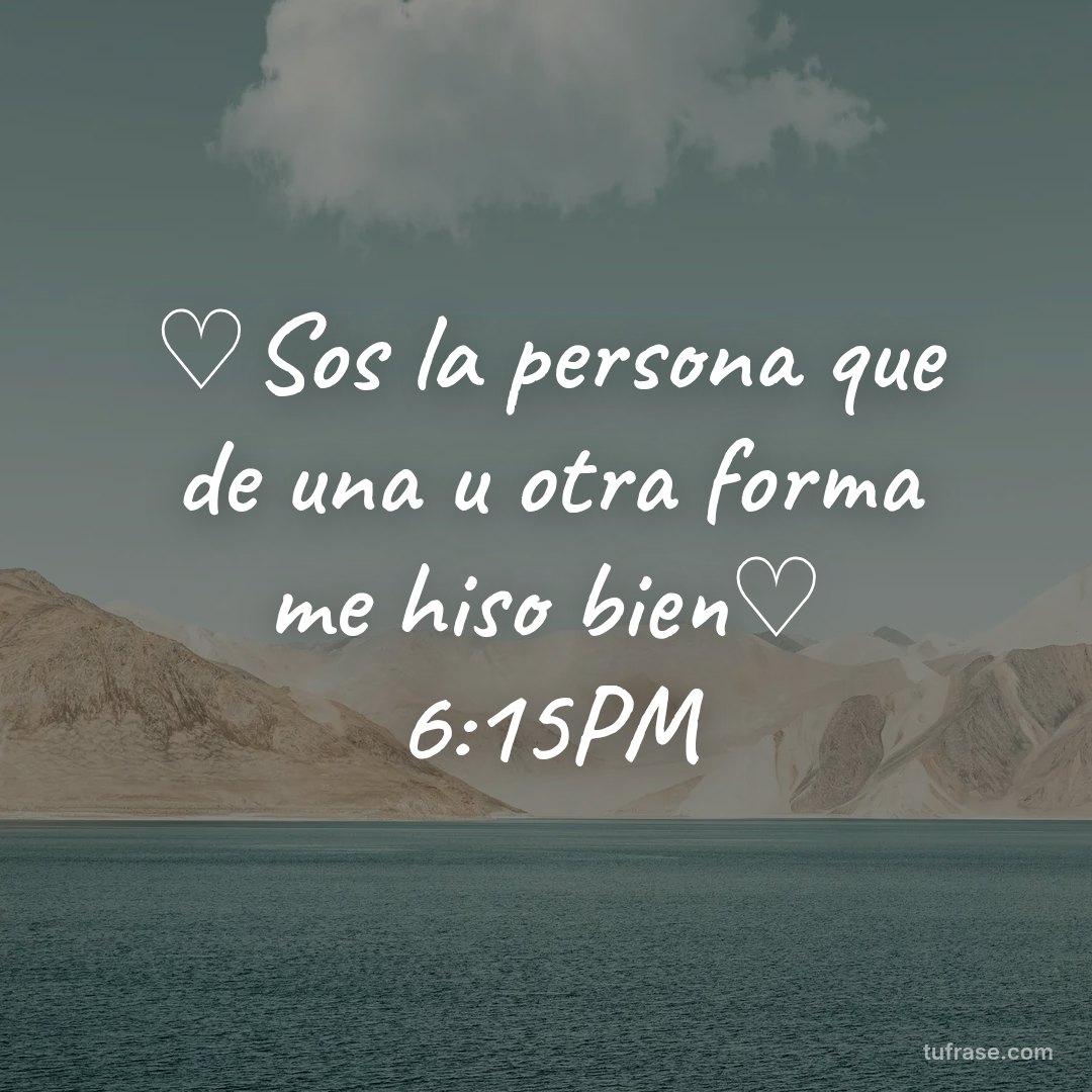 ♡Sos la persona que de una u otra forma me hiso bien♡ 6:15PM