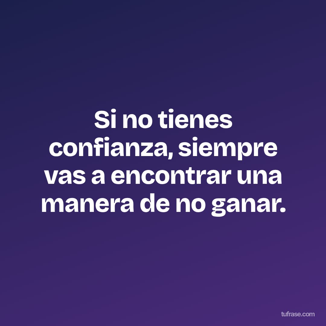 Si no tienes confianza, siempre vas a encontrar una manera de no ganar.