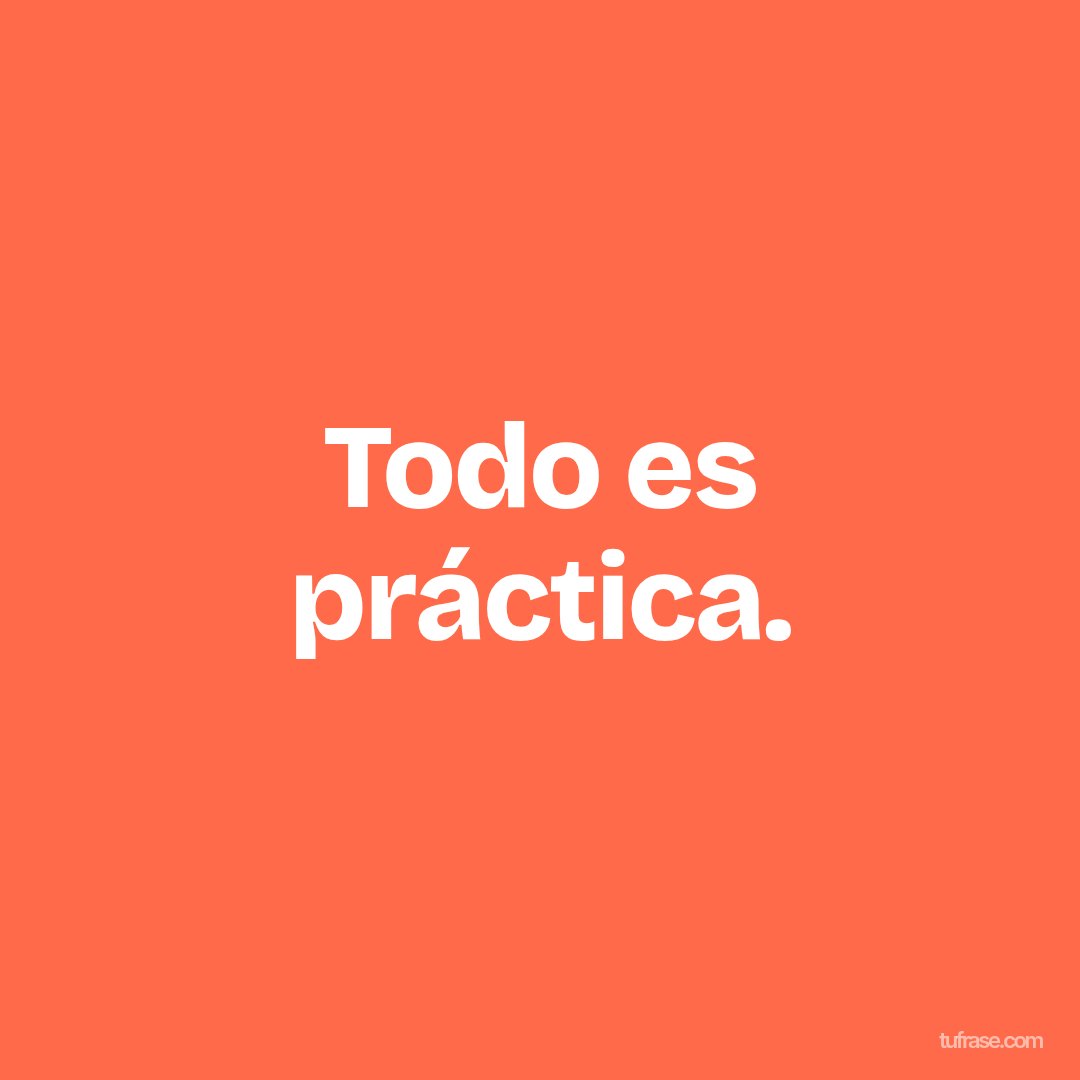 Todo es práctica.
