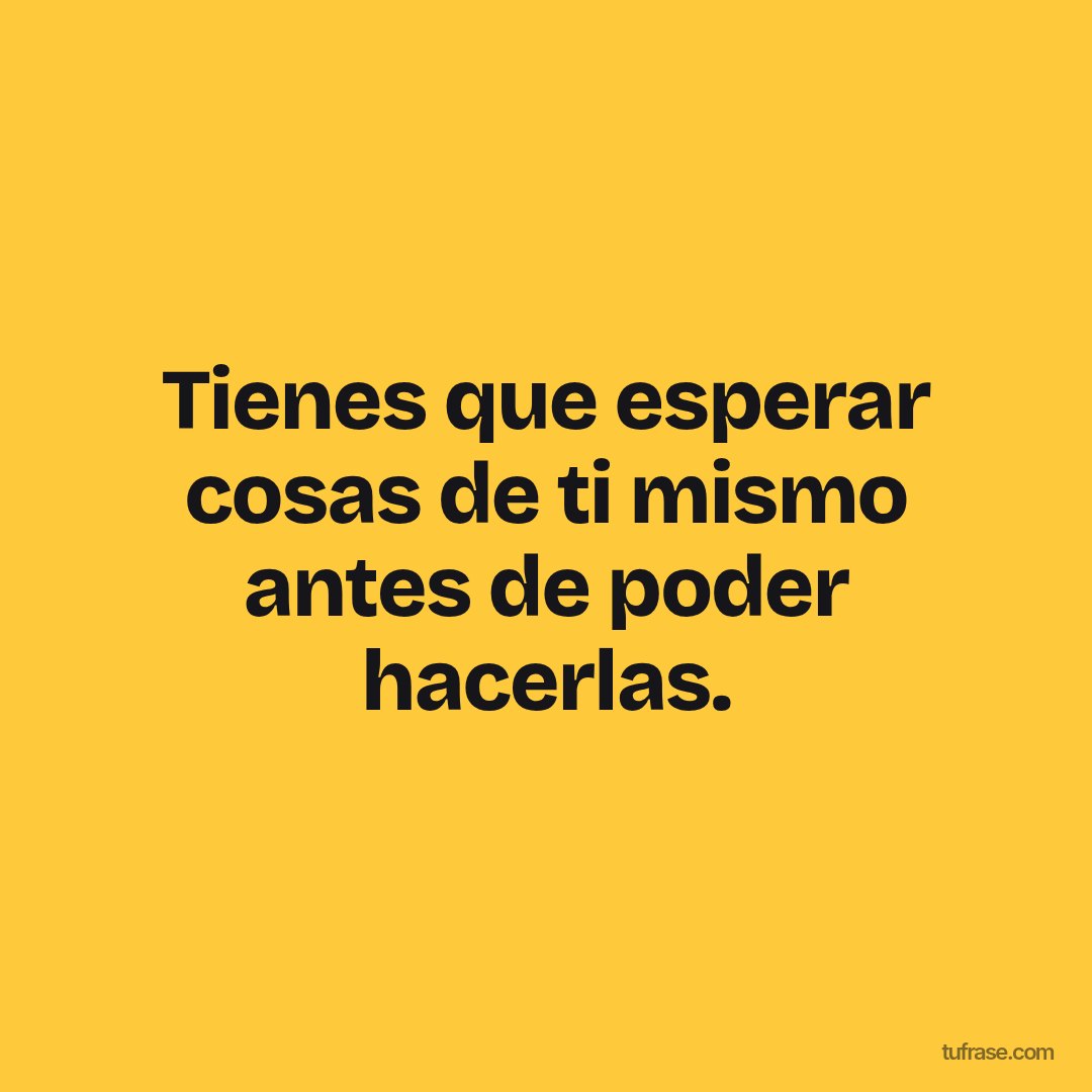 Tienes que esperar cosas de ti mismo antes de poder hacerlas.