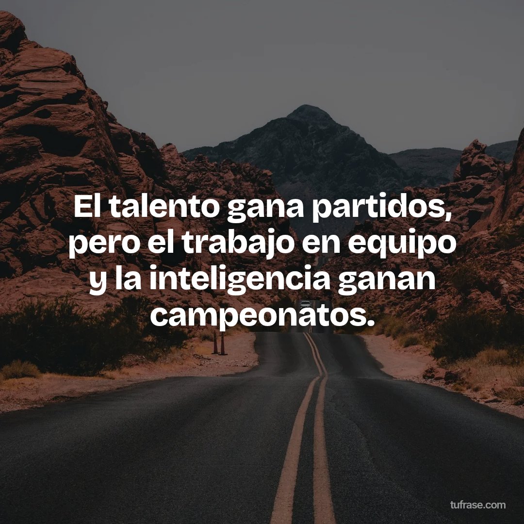 El talento gana partidos, pero el trabajo en equipo y la inteligencia ganan campeonatos.