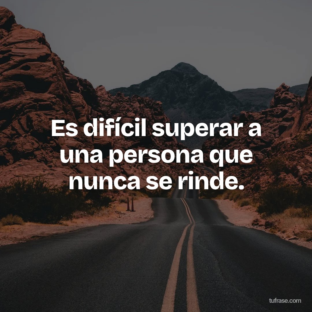 Es difícil superar a una persona que nunca se rinde.