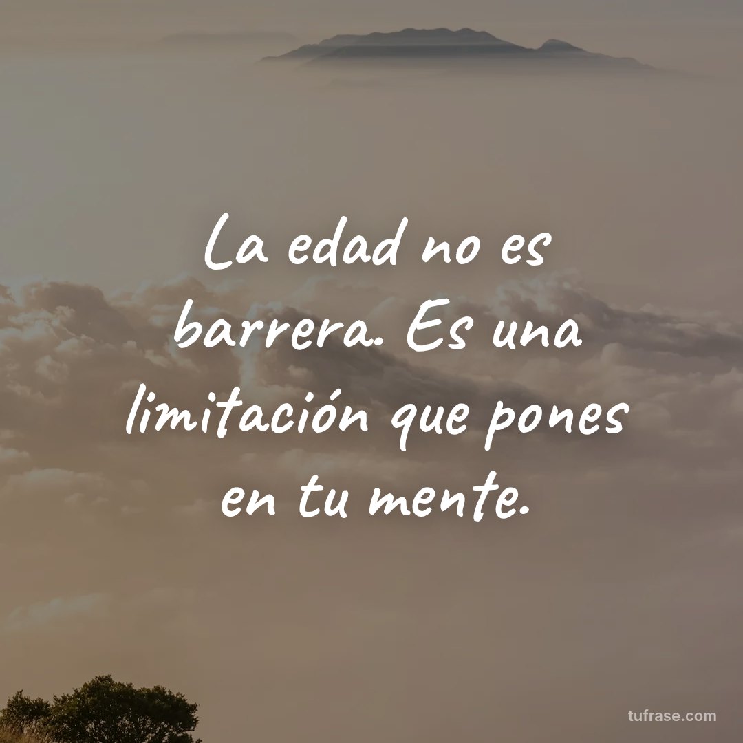 La edad no es barrera. Es una limitación que pones en tu mente.