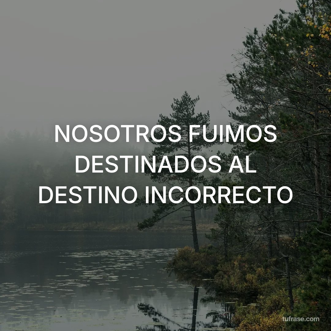 NOSOTROS FUIMOS DESTINADOS AL DESTINO INCORRECTO