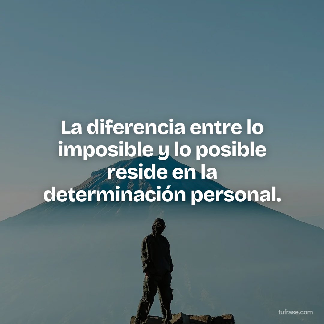 La diferencia entre lo imposible y lo posible reside en la determinación personal.