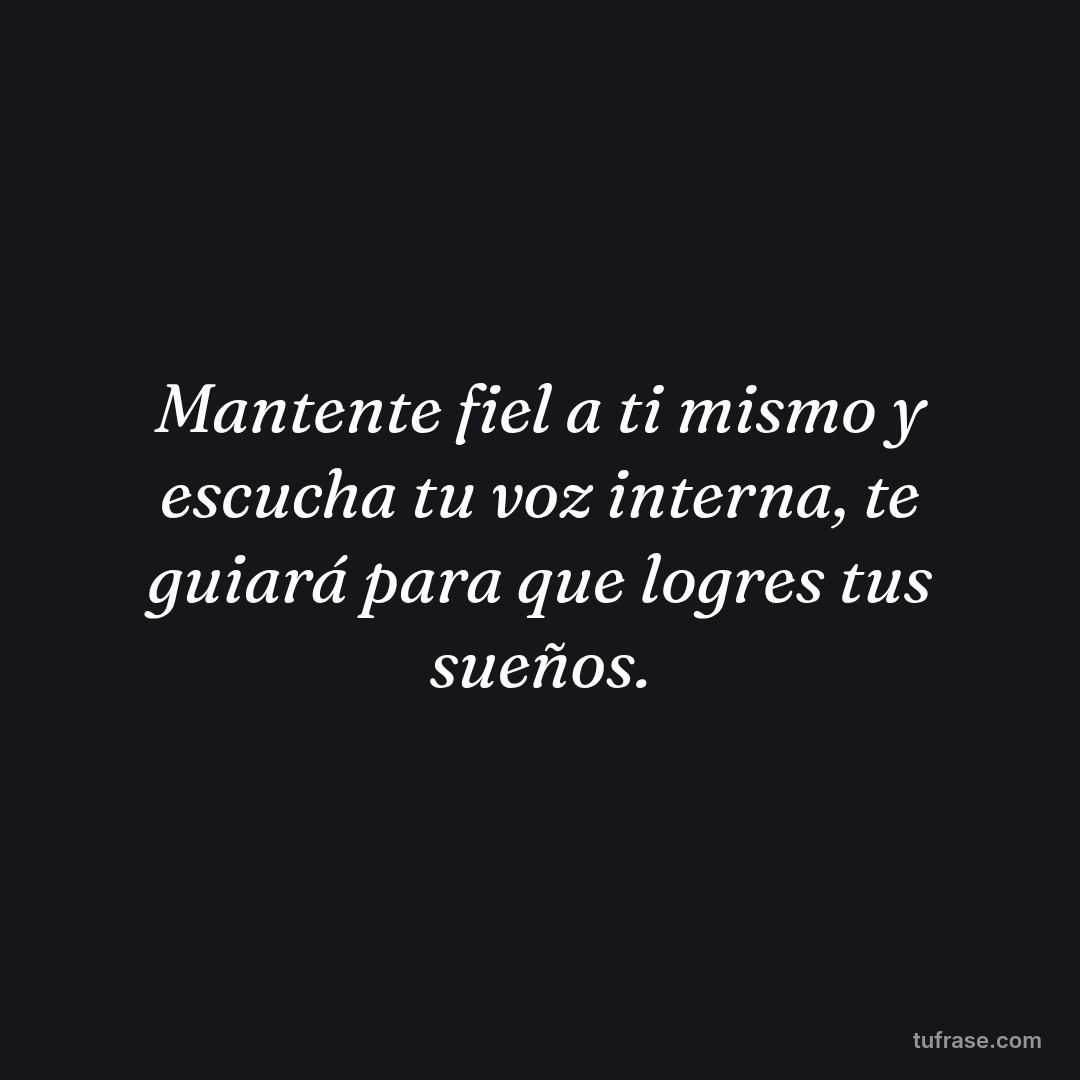 Mantente fiel a ti mismo y escucha tu voz interna, te guiará para que logres tus sueños.